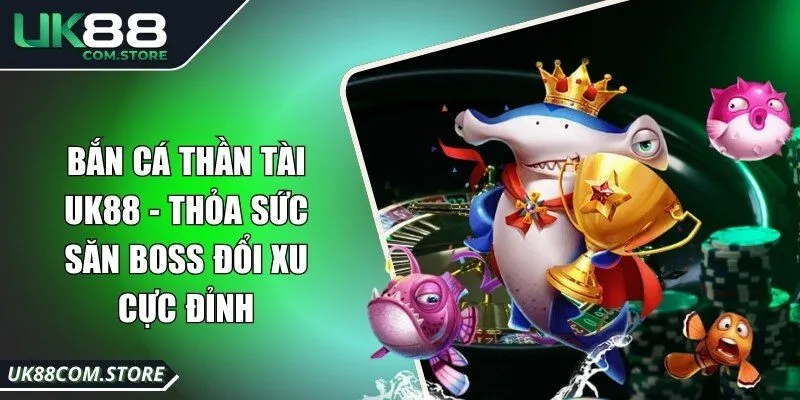 Bắn Cá Thần Tài UK88 - Thỏa Sức Săn Boss Đổi Xu Cực Đỉnh