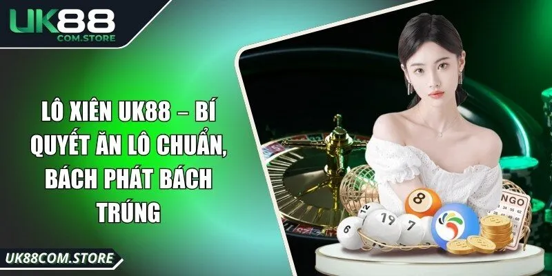 Lô Xiên UK88 – Bí Quyết Ăn Lô Chuẩn, Bách Phát Bách Trúng